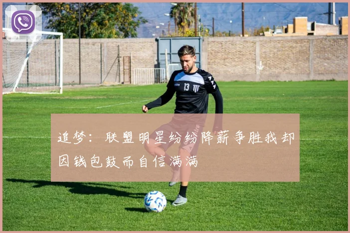 追梦：联盟明星纷纷降薪争胜我却因钱包鼓而自信满满