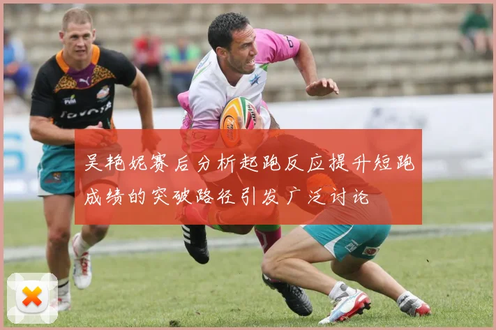 吴艳妮赛后分析起跑反应提升短跑成绩的突破路径引发广泛讨论